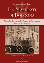 La Maserati di Bologna. I luoghi dove è nato il mito del Tridente. Storie, fatti, aneddoti. Ediz. illustrata