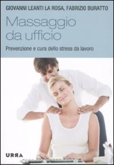 Massaggio da ufficio. Prevenzione e cura dello stress da lavoro - Giovanni Leanti La Rosa - Fabrizio Buratto