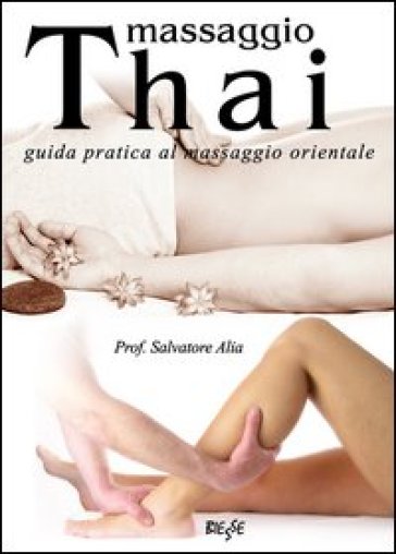 Massaggio thai. Guida pratica al massaggio orientale - Salvatore Alia