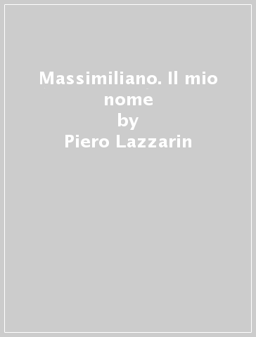 Massimiliano. Il mio nome - Piero Lazzarin - Clemente Fillarini