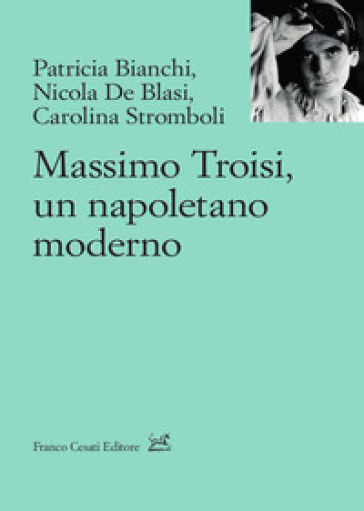 Massimo Troisi, un napoletano moderno - Patricia Bianchi - Nicola De Blasi - Carolina Stromboli