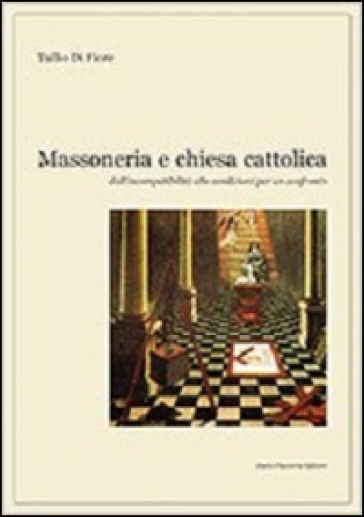 Massoneria e Chiesa cattolica. Dall'incompatibilità alle condizioni per un confronto - Tullio Di Fiore