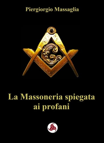 La Massoneria Spiegata ai profani - Marco Enrico De Graya - Piergiorgio Massaglia