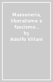 Massoneria, liberalismo e fascismo in Terra di lavoro. Alla scoperta di mio nonno, Enrico Villani (1871-1945), studioso, massone, fascista e primo sindaco di Ailano dopo la Liberazione del Sud