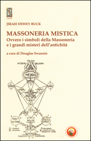 Massoneria mistica. Ovvero i simboli della massoneria e i grandi misteri dell'antichità - Jirah Dewey Buck