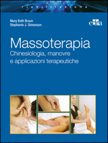 Massoterapia. Chinesiologia, manovre e applicazioni terapeutiche. Ediz. illustrata - Mary Beth Braun - Stephanie J. Simonson