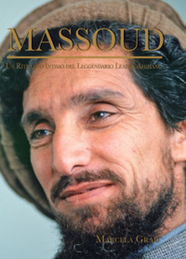 Massoud. Un ritratto intimo del leggendario leader afghano - Marcela Grad