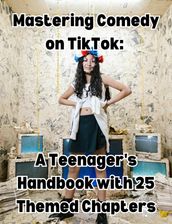 Mastering Comedy on TikTok: A Teenager s Handbook with 25 Themed Chapters