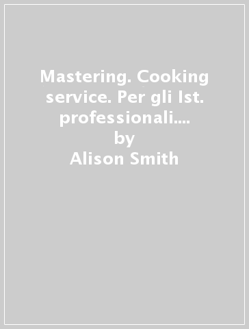 Mastering. Cooking & service. Per gli Ist. professionali. Con e-book. Con espansione online - Alison Smith - Catrin Elen Morris