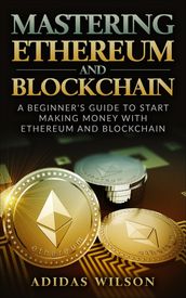 Mastering Ethereum And Blockchain - A Beginner s Guide To Start Making Money With Ethereum And Blockchain