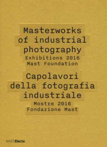 Masterworks of industrial photography. Exhibitions 2016 Mast Foundation-Capolavori della f...