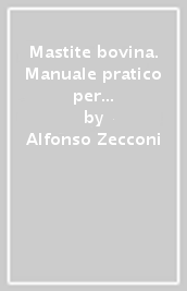 Mastite bovina. Manuale pratico per un efficace controllo in stalla