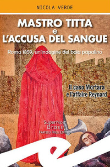 Mastro Titta e l'accusa del sangue. Roma 1859, un'indagine del boia papalino. Il caso Mortara e l'affaire Reynard - Nicola Verde