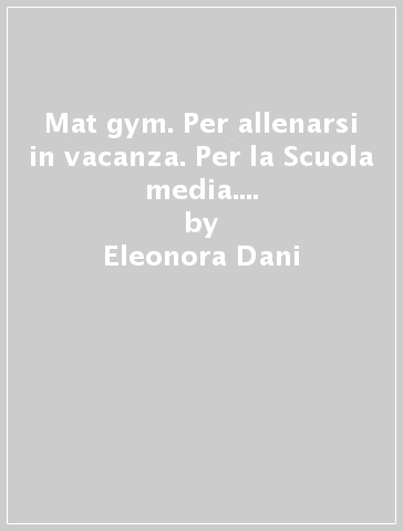 Mat gym. Per allenarsi in vacanza. Per la Scuola media. Con espansione online. Vol. 1 - Eleonora Dani