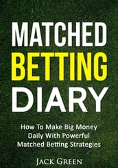 Matched Betting Diary: How to Make Big Money Daily with Powerful Matched Betting Strategies