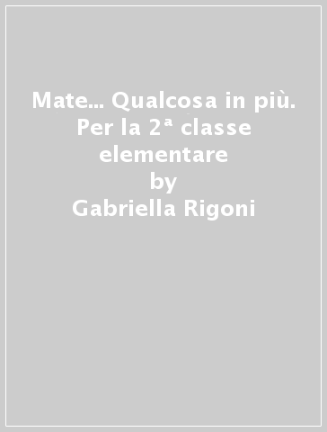 Mate... Qualcosa in più. Per la 2ª classe elementare - Gabriella Rigoni - Egidia Toso