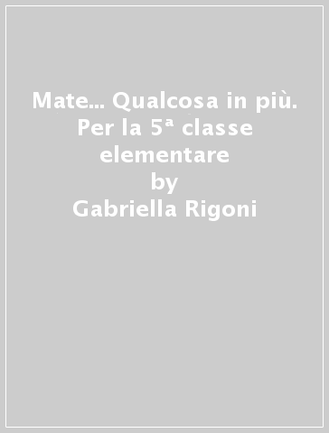 Mate... Qualcosa in più. Per la 5ª classe elementare - Gabriella Rigoni - Egidia Toso