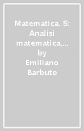 Matematica. 5: Analisi matematica, calcolo combinatorio e numeri complessi