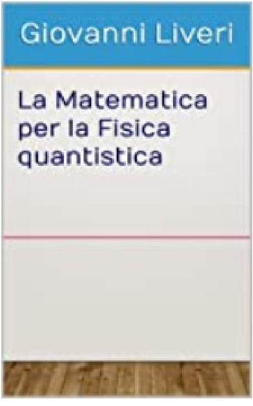La Matematica per la Fisica quantistica - Giovanni Liveri