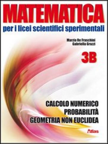 Matematica per i Licei scientifici sperimentali. Vol. 3B: Calcolo numerico, probabilità, geometria non euclidea. Con espansione online. Per le Scuole - Gabriella Grazzi - Marzia Re Fraschini