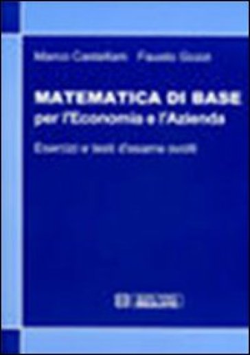 Matematica di base per l'economia e l'azienda. Esercizi e temi d'esame svolti - Marco Castellani - Fausto Gozzi