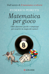 Matematica per gioco. Oltre duecento giochi e rompicapi per scoprire la magia dei numeri