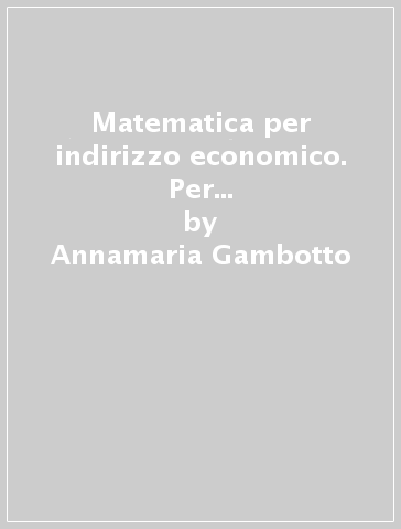 Matematica per indirizzo economico. Per le Scuole superiori. Con e-book. Con 2 espansioni online. Con 2 libri: Quaderno turistico-Extrakit. 2. - Annamaria Gambotto - Bruna Consolini - Daniele Manzone