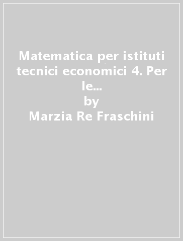 Matematica per istituti tecnici economici 4. Per le Scuole superiori. Con e-book. Con espansione online - Marzia Re Fraschini - Gabriella Grazzi - Claudia Spezia