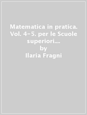 Matematica in pratica. Vol. 4-5. per le Scuole superiori. Con e-book. Con espansione online - Ilaria Fragni - Germano Pettarin