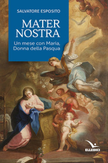 Mater nostra. Un mese con Maria, donna della Pasqua - Salvatore Esposito