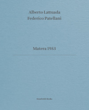 Matera 1953. Ediz. italiana e inglese - Alberto Lattuada - Federico Patellani