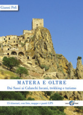 Matera e oltre. Dai Sassi ai Calanchi lucani, trekking e turismo. 15 itinerari, con foto, mappe e punti GPS