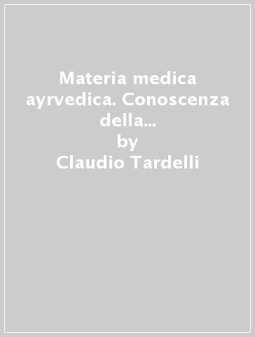 Materia medica ayrvedica. Conoscenza della materia vegetale e delle sue qualità - Claudio Tardelli