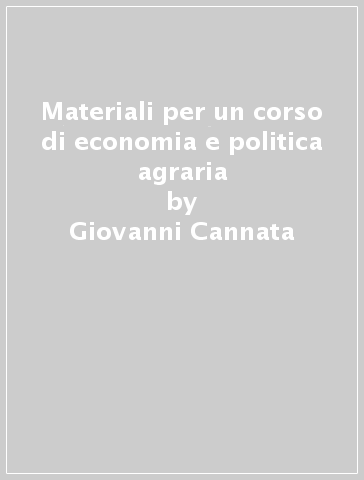 Materiali per un corso di economia e politica agraria - Giovanni Cannata | 