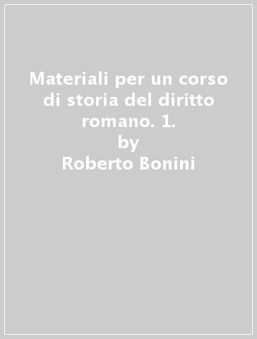 Materiali per un corso di storia del diritto romano. 1. - Roberto Bonini