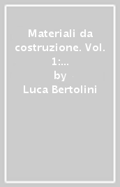 Materiali da costruzione. Vol. 1: Struttura, proprietà e tecnologie di produzione