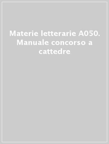 Materie letterarie A050. Manuale concorso a cattedre