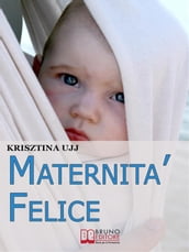 Maternità Felice. Dalla Fascia Porta-Bebè ai Benefici per Favorire la Sana Crescita del Tuo Bambino. (Ebook Italiano - Anteprima Gratis)
