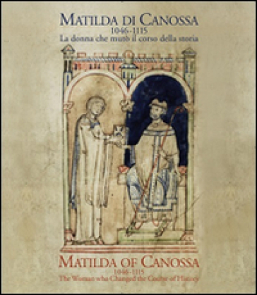 Matilda di Canossa (1046-1115). La donna che mutò il corso della storia. Catalogo della mo...