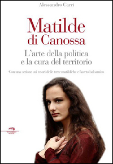 Matilde di Canossa. L'arte della politica e la cura del territorio - Alessandro Carri