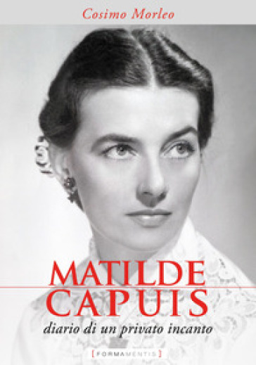 Matilde Capuis. Diario di un privato incanto - Cosimo Morleo