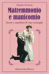 Matremmonio e manicomio. Storie e aneddoti di vita coniugale