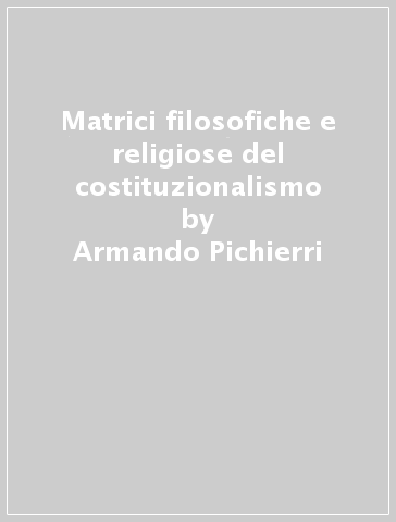 Matrici filosofiche e religiose del costituzionalismo - Armando Pichierri