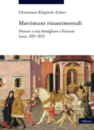 Matrimoni rinascimentali. Donne e vita famigliare a Firenze (secc. XIV-XV) - Christiane Klapisch-Zuber