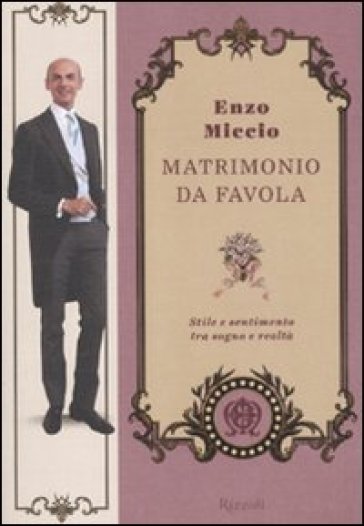 Matrimonio da favola. Stile e sentimento tra sogno e realtà - Enzo Miccio