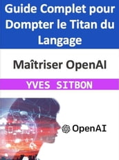 Maîtriser OpenAI : Guide Complet pour Dompter le Titan du Langage