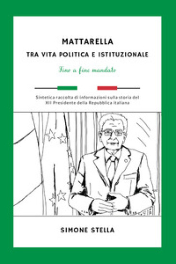 Mattarella: tra vita politica e istituzionale. Fino a fine mandato - Simone Stella