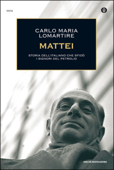 Mattei. Storia dell'italiano che sfidò i signori del petrolio - Carlo Maria Lomartire