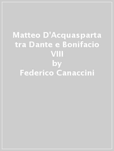 Matteo D'Acquasparta tra Dante e Bonifacio VIII - Federico Canaccini