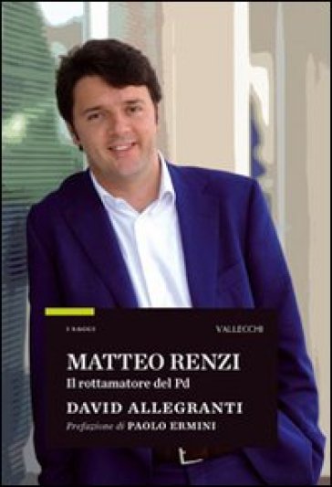 Matteo Renzi. Il rottamatore del PD - David Allegranti